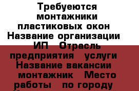 Требуеются монтажники пластиковых окон › Название организации ­ ИП › Отрасль предприятия ­ услуги › Название вакансии ­ монтажник › Место работы ­ по городу - Краснодарский край, Краснодар г. Работа » Вакансии   . Краснодарский край,Краснодар г.